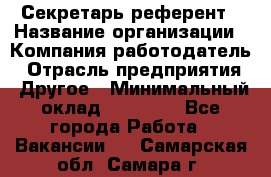 Секретарь-референт › Название организации ­ Компания-работодатель › Отрасль предприятия ­ Другое › Минимальный оклад ­ 25 000 - Все города Работа » Вакансии   . Самарская обл.,Самара г.